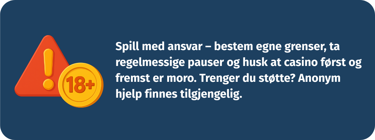 Spill med ansvar – bestem egne grenser, ta regelmessige pauser og husk at casino først og fremst er moro. Trenger du støtte? Anonym hjelp finnes tilgjengelig.